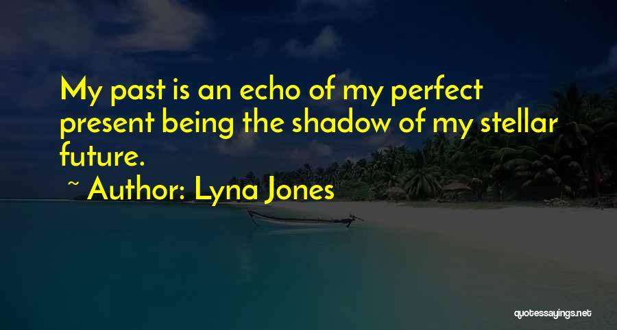 Lyna Jones Quotes: My Past Is An Echo Of My Perfect Present Being The Shadow Of My Stellar Future.