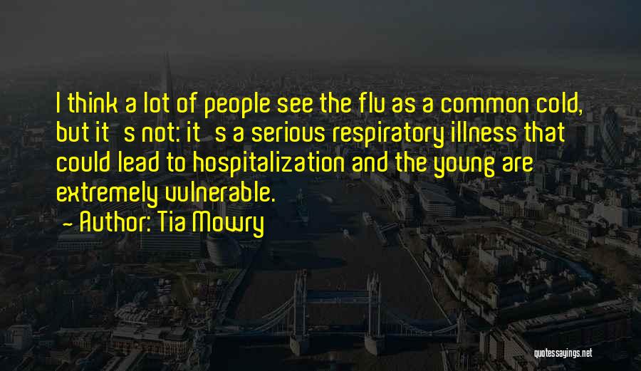 Tia Mowry Quotes: I Think A Lot Of People See The Flu As A Common Cold, But It's Not: It's A Serious Respiratory