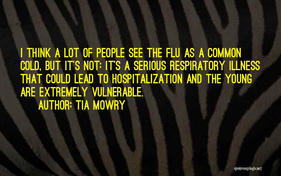 Tia Mowry Quotes: I Think A Lot Of People See The Flu As A Common Cold, But It's Not: It's A Serious Respiratory