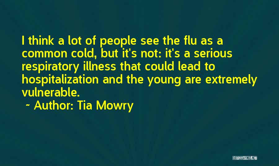 Tia Mowry Quotes: I Think A Lot Of People See The Flu As A Common Cold, But It's Not: It's A Serious Respiratory