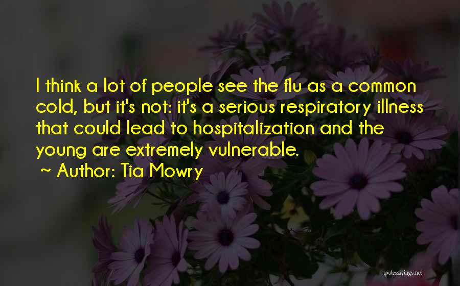 Tia Mowry Quotes: I Think A Lot Of People See The Flu As A Common Cold, But It's Not: It's A Serious Respiratory