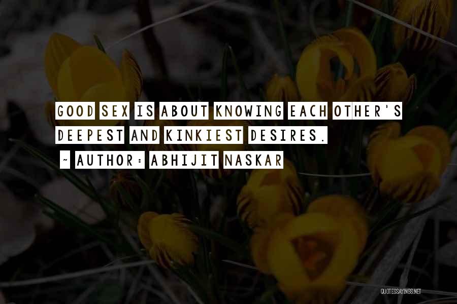 Abhijit Naskar Quotes: Good Sex Is About Knowing Each Other's Deepest And Kinkiest Desires.