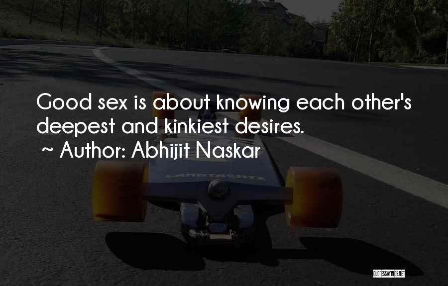 Abhijit Naskar Quotes: Good Sex Is About Knowing Each Other's Deepest And Kinkiest Desires.