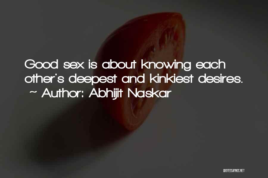 Abhijit Naskar Quotes: Good Sex Is About Knowing Each Other's Deepest And Kinkiest Desires.