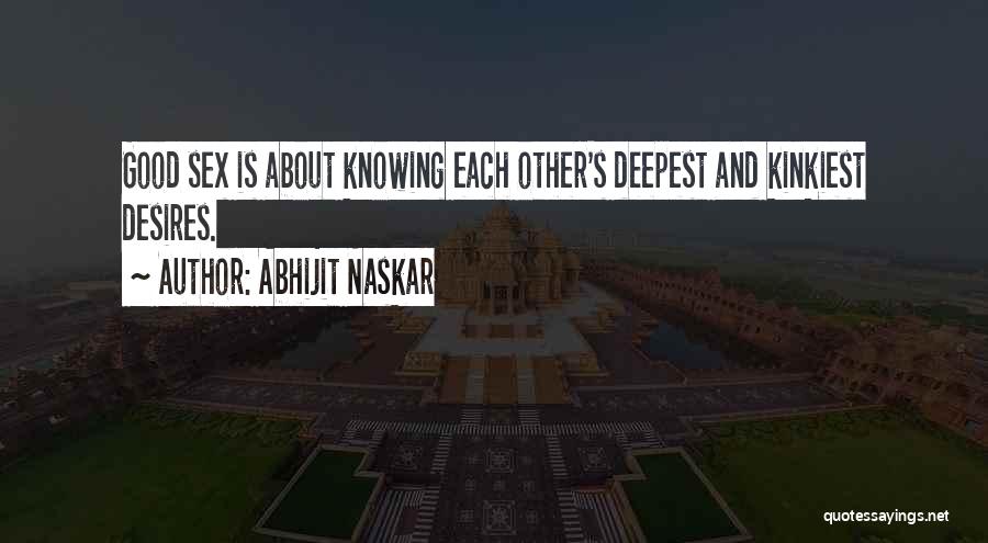 Abhijit Naskar Quotes: Good Sex Is About Knowing Each Other's Deepest And Kinkiest Desires.