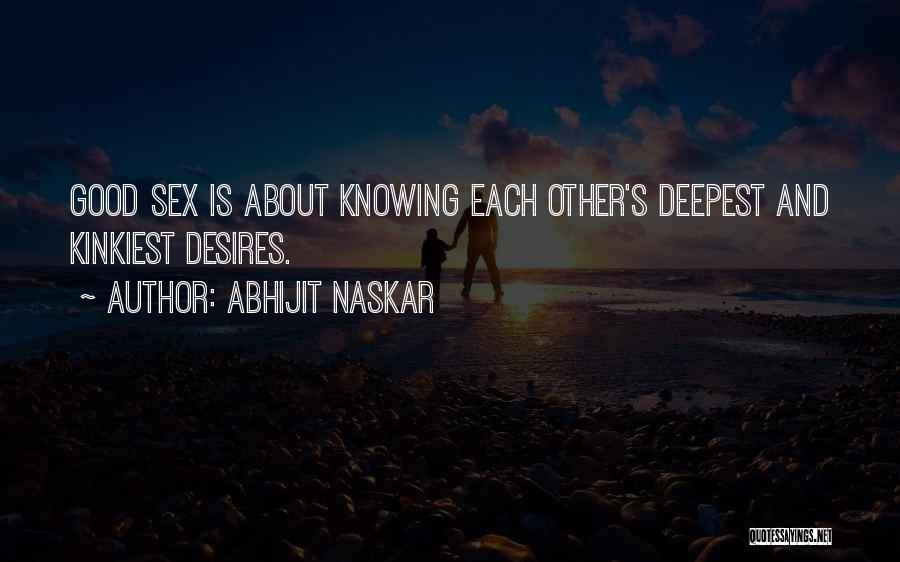 Abhijit Naskar Quotes: Good Sex Is About Knowing Each Other's Deepest And Kinkiest Desires.