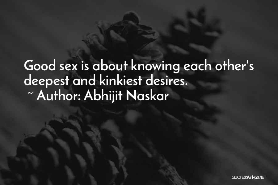 Abhijit Naskar Quotes: Good Sex Is About Knowing Each Other's Deepest And Kinkiest Desires.