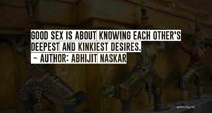 Abhijit Naskar Quotes: Good Sex Is About Knowing Each Other's Deepest And Kinkiest Desires.