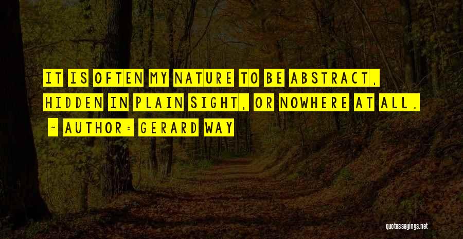 Gerard Way Quotes: It Is Often My Nature To Be Abstract, Hidden In Plain Sight, Or Nowhere At All.