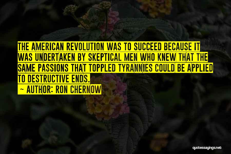 Ron Chernow Quotes: The American Revolution Was To Succeed Because It Was Undertaken By Skeptical Men Who Knew That The Same Passions That