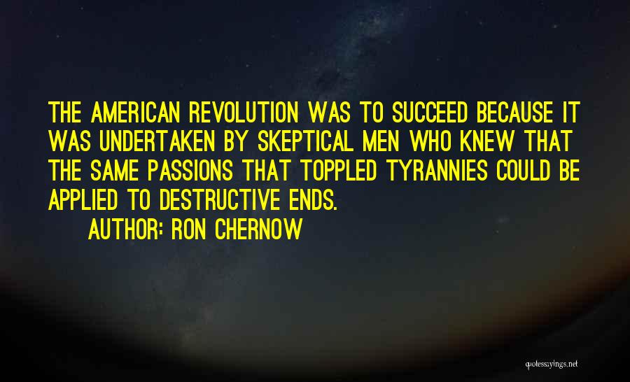 Ron Chernow Quotes: The American Revolution Was To Succeed Because It Was Undertaken By Skeptical Men Who Knew That The Same Passions That