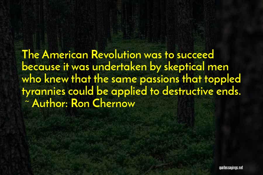 Ron Chernow Quotes: The American Revolution Was To Succeed Because It Was Undertaken By Skeptical Men Who Knew That The Same Passions That
