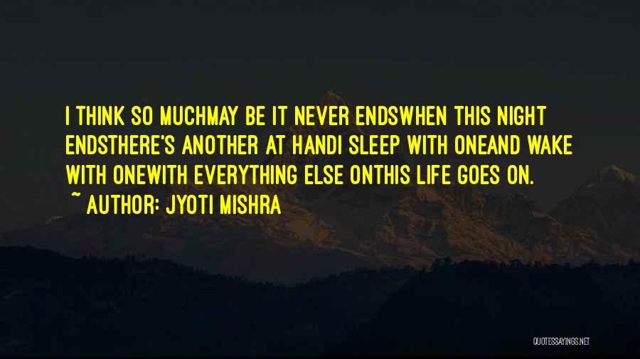 Jyoti Mishra Quotes: I Think So Muchmay Be It Never Endswhen This Night Endsthere's Another At Handi Sleep With Oneand Wake With Onewith