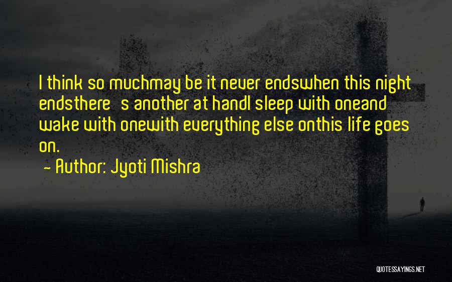 Jyoti Mishra Quotes: I Think So Muchmay Be It Never Endswhen This Night Endsthere's Another At Handi Sleep With Oneand Wake With Onewith