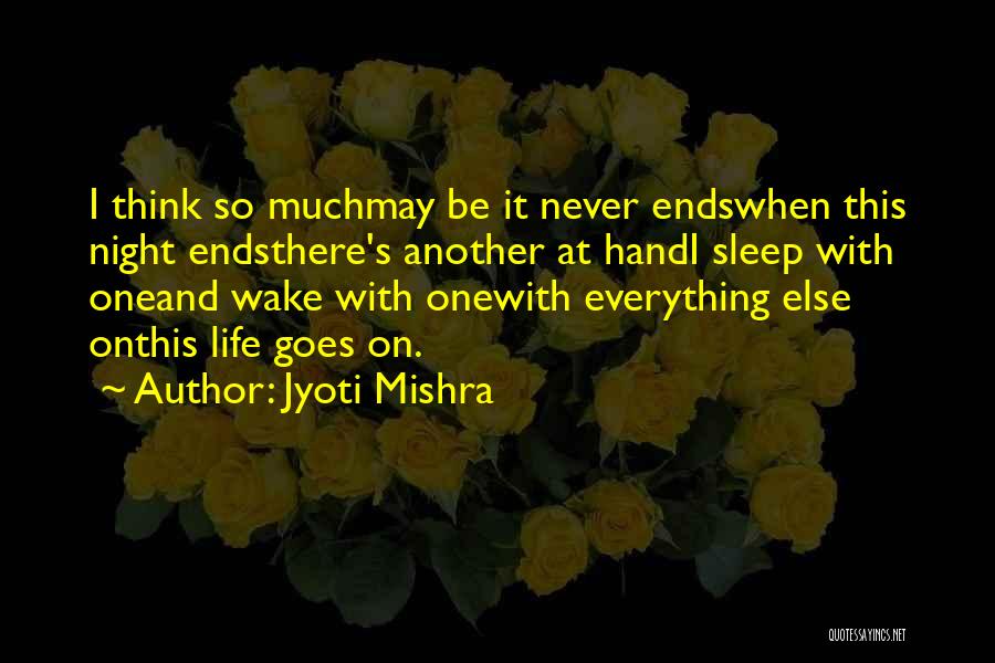 Jyoti Mishra Quotes: I Think So Muchmay Be It Never Endswhen This Night Endsthere's Another At Handi Sleep With Oneand Wake With Onewith