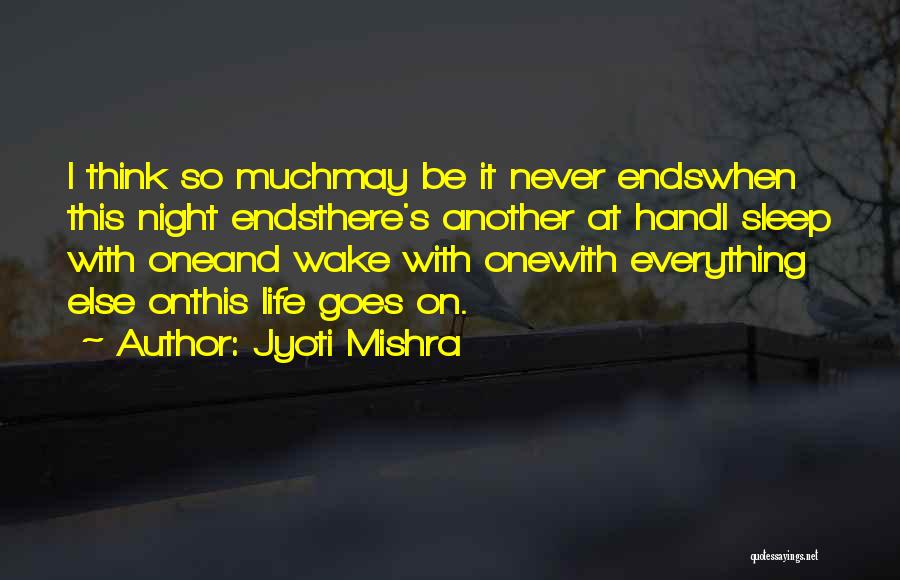 Jyoti Mishra Quotes: I Think So Muchmay Be It Never Endswhen This Night Endsthere's Another At Handi Sleep With Oneand Wake With Onewith