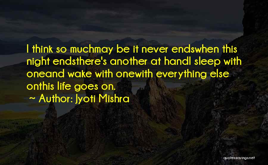 Jyoti Mishra Quotes: I Think So Muchmay Be It Never Endswhen This Night Endsthere's Another At Handi Sleep With Oneand Wake With Onewith