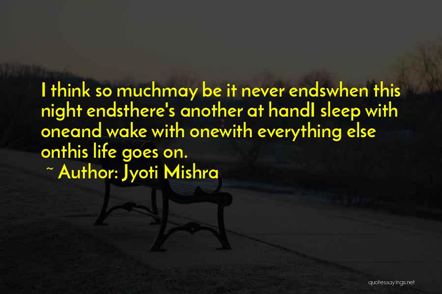 Jyoti Mishra Quotes: I Think So Muchmay Be It Never Endswhen This Night Endsthere's Another At Handi Sleep With Oneand Wake With Onewith