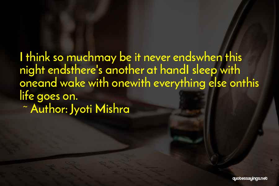 Jyoti Mishra Quotes: I Think So Muchmay Be It Never Endswhen This Night Endsthere's Another At Handi Sleep With Oneand Wake With Onewith