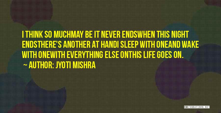 Jyoti Mishra Quotes: I Think So Muchmay Be It Never Endswhen This Night Endsthere's Another At Handi Sleep With Oneand Wake With Onewith
