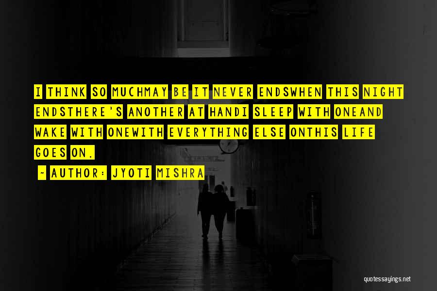 Jyoti Mishra Quotes: I Think So Muchmay Be It Never Endswhen This Night Endsthere's Another At Handi Sleep With Oneand Wake With Onewith