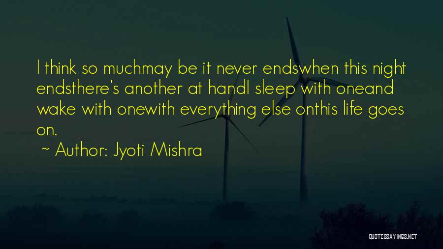 Jyoti Mishra Quotes: I Think So Muchmay Be It Never Endswhen This Night Endsthere's Another At Handi Sleep With Oneand Wake With Onewith