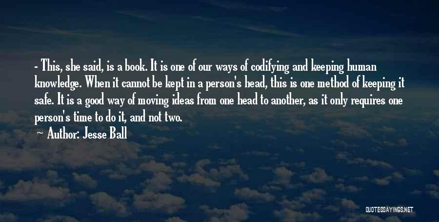 Jesse Ball Quotes: - This, She Said, Is A Book. It Is One Of Our Ways Of Codifying And Keeping Human Knowledge. When