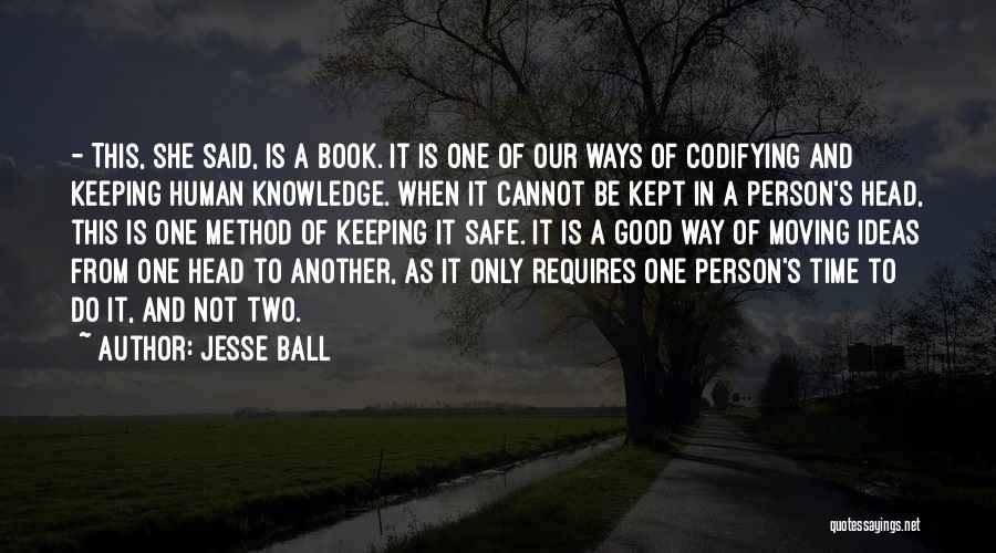 Jesse Ball Quotes: - This, She Said, Is A Book. It Is One Of Our Ways Of Codifying And Keeping Human Knowledge. When