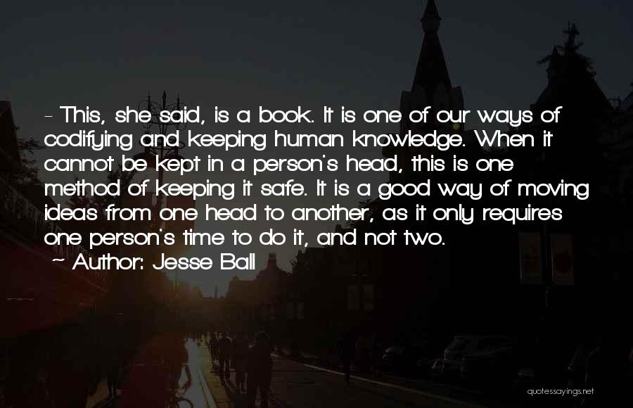 Jesse Ball Quotes: - This, She Said, Is A Book. It Is One Of Our Ways Of Codifying And Keeping Human Knowledge. When