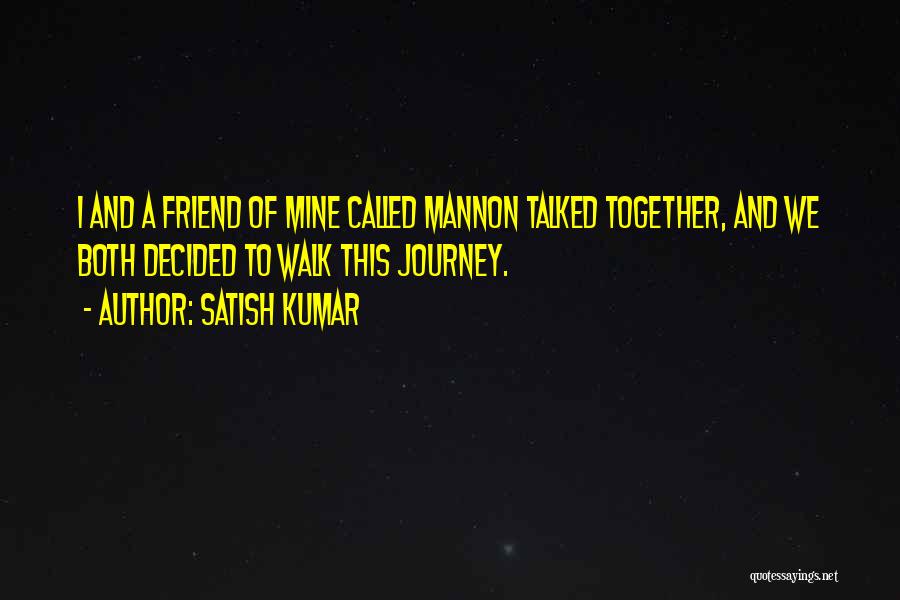 Satish Kumar Quotes: I And A Friend Of Mine Called Mannon Talked Together, And We Both Decided To Walk This Journey.