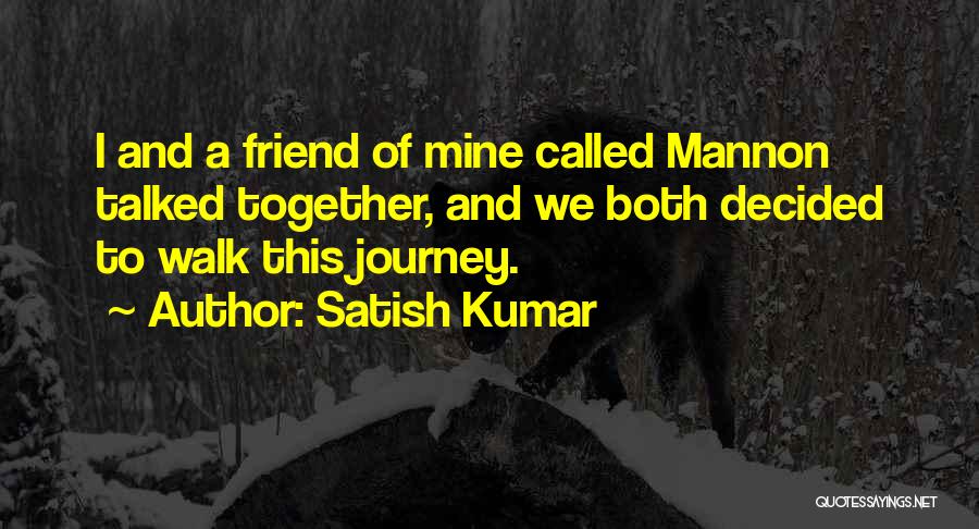 Satish Kumar Quotes: I And A Friend Of Mine Called Mannon Talked Together, And We Both Decided To Walk This Journey.