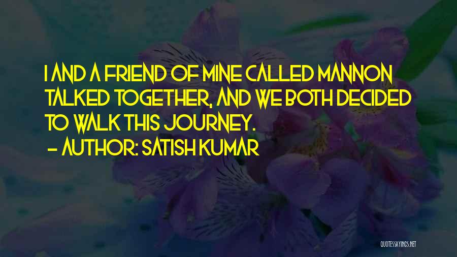 Satish Kumar Quotes: I And A Friend Of Mine Called Mannon Talked Together, And We Both Decided To Walk This Journey.