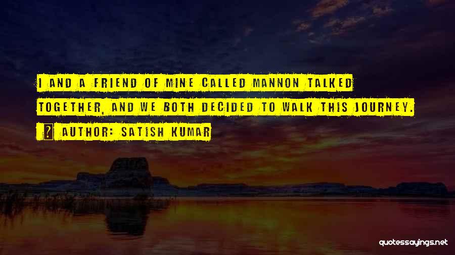 Satish Kumar Quotes: I And A Friend Of Mine Called Mannon Talked Together, And We Both Decided To Walk This Journey.