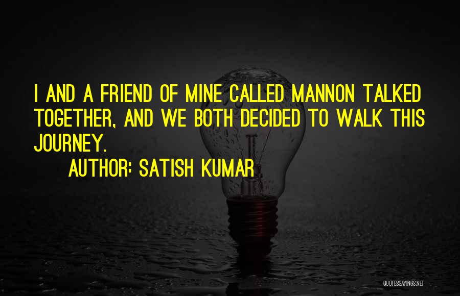 Satish Kumar Quotes: I And A Friend Of Mine Called Mannon Talked Together, And We Both Decided To Walk This Journey.