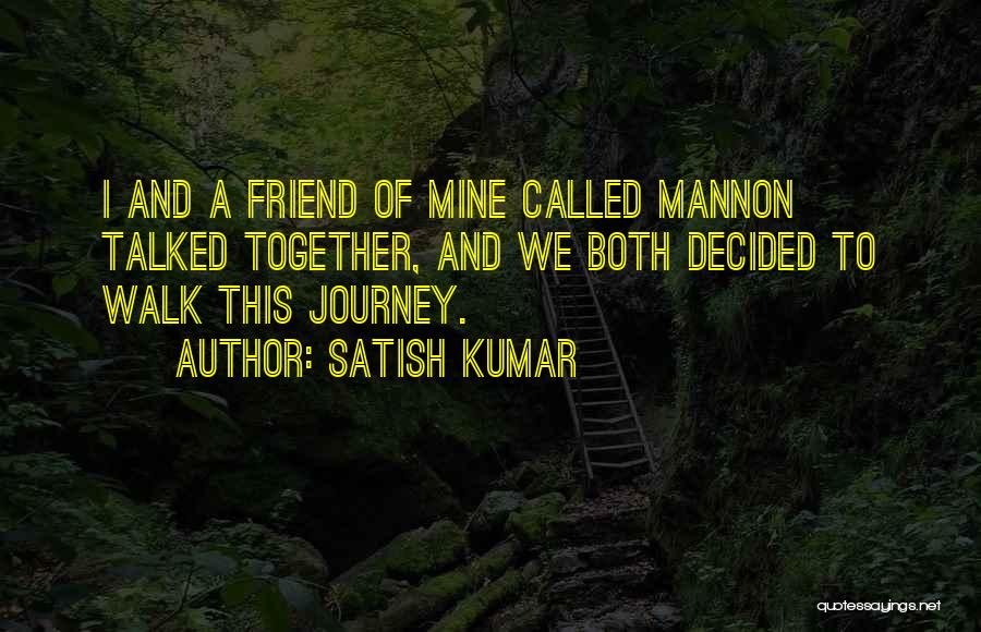 Satish Kumar Quotes: I And A Friend Of Mine Called Mannon Talked Together, And We Both Decided To Walk This Journey.