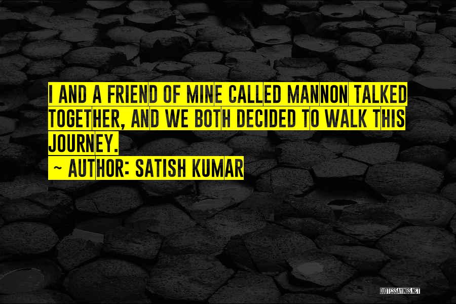 Satish Kumar Quotes: I And A Friend Of Mine Called Mannon Talked Together, And We Both Decided To Walk This Journey.