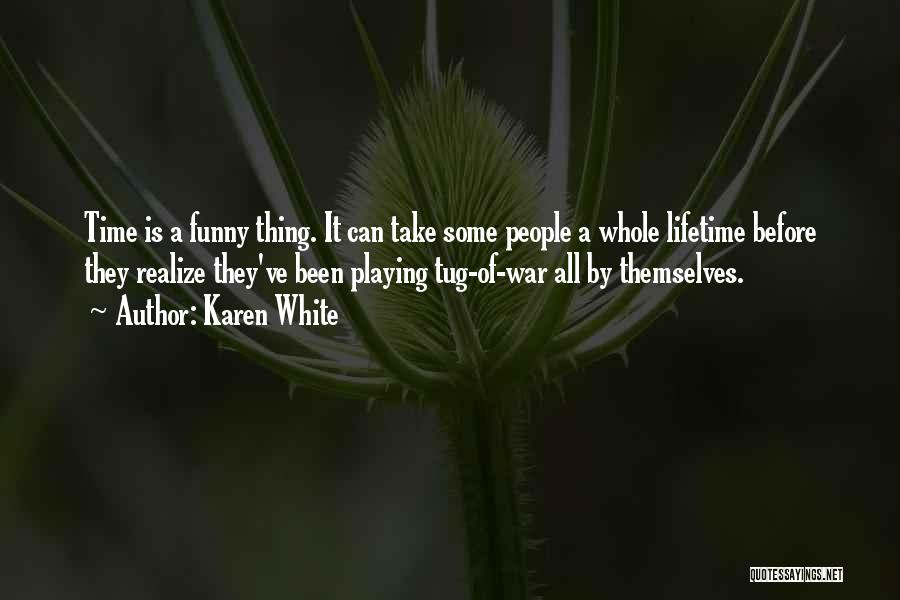 Karen White Quotes: Time Is A Funny Thing. It Can Take Some People A Whole Lifetime Before They Realize They've Been Playing Tug-of-war