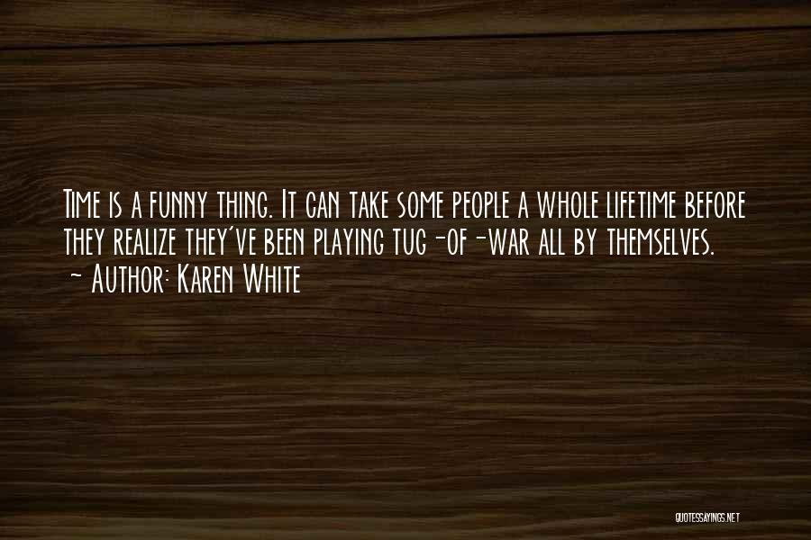 Karen White Quotes: Time Is A Funny Thing. It Can Take Some People A Whole Lifetime Before They Realize They've Been Playing Tug-of-war