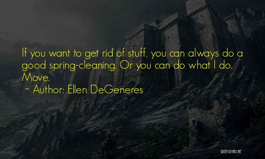 Ellen DeGeneres Quotes: If You Want To Get Rid Of Stuff, You Can Always Do A Good Spring-cleaning. Or You Can Do What