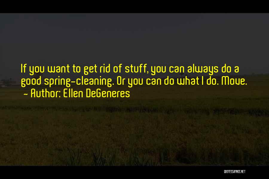 Ellen DeGeneres Quotes: If You Want To Get Rid Of Stuff, You Can Always Do A Good Spring-cleaning. Or You Can Do What