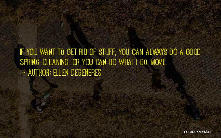 Ellen DeGeneres Quotes: If You Want To Get Rid Of Stuff, You Can Always Do A Good Spring-cleaning. Or You Can Do What