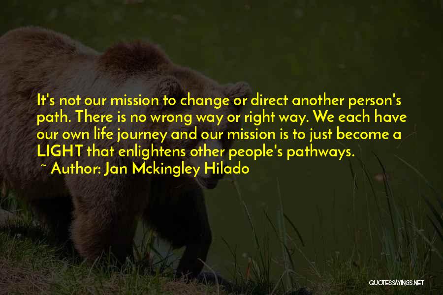 Jan Mckingley Hilado Quotes: It's Not Our Mission To Change Or Direct Another Person's Path. There Is No Wrong Way Or Right Way. We