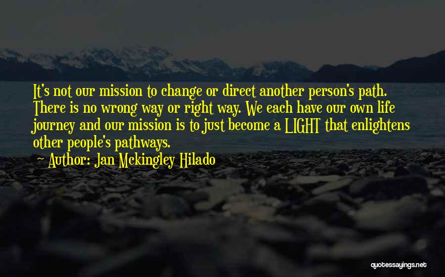 Jan Mckingley Hilado Quotes: It's Not Our Mission To Change Or Direct Another Person's Path. There Is No Wrong Way Or Right Way. We
