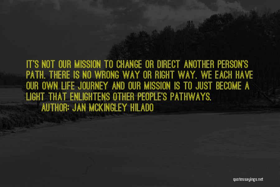 Jan Mckingley Hilado Quotes: It's Not Our Mission To Change Or Direct Another Person's Path. There Is No Wrong Way Or Right Way. We