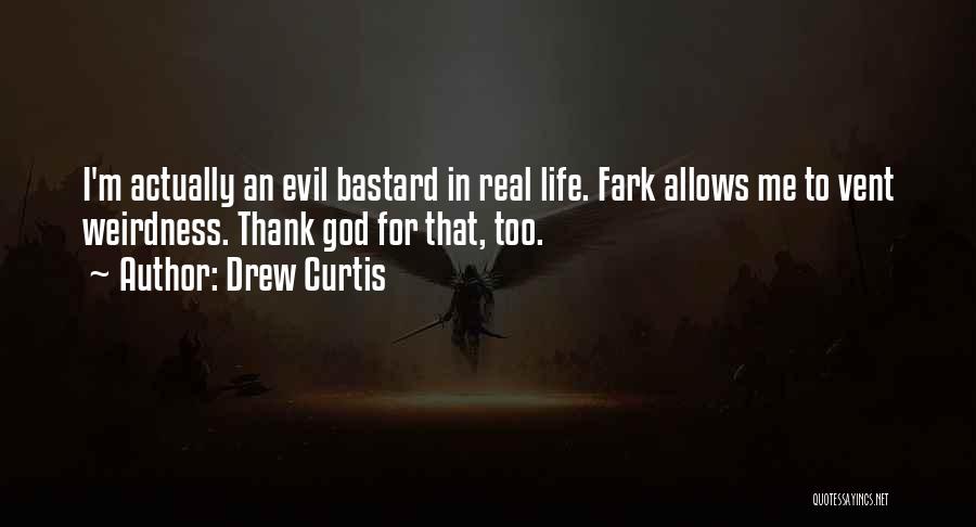 Drew Curtis Quotes: I'm Actually An Evil Bastard In Real Life. Fark Allows Me To Vent Weirdness. Thank God For That, Too.