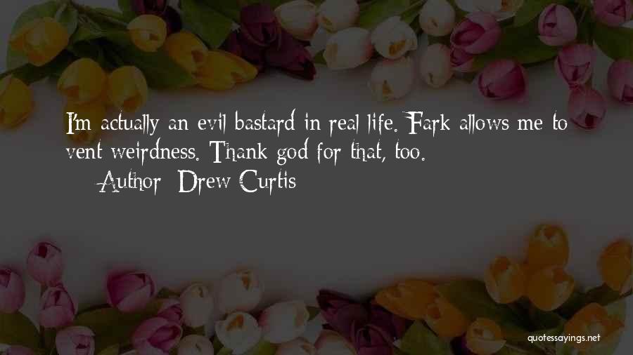 Drew Curtis Quotes: I'm Actually An Evil Bastard In Real Life. Fark Allows Me To Vent Weirdness. Thank God For That, Too.