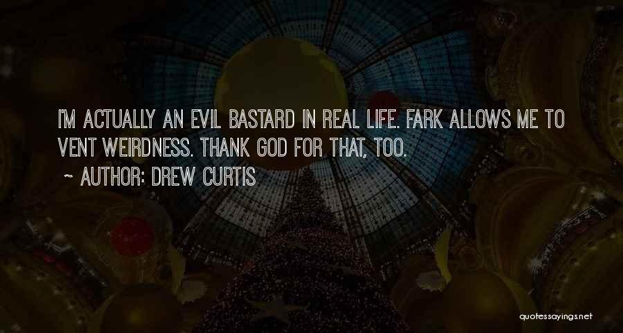 Drew Curtis Quotes: I'm Actually An Evil Bastard In Real Life. Fark Allows Me To Vent Weirdness. Thank God For That, Too.