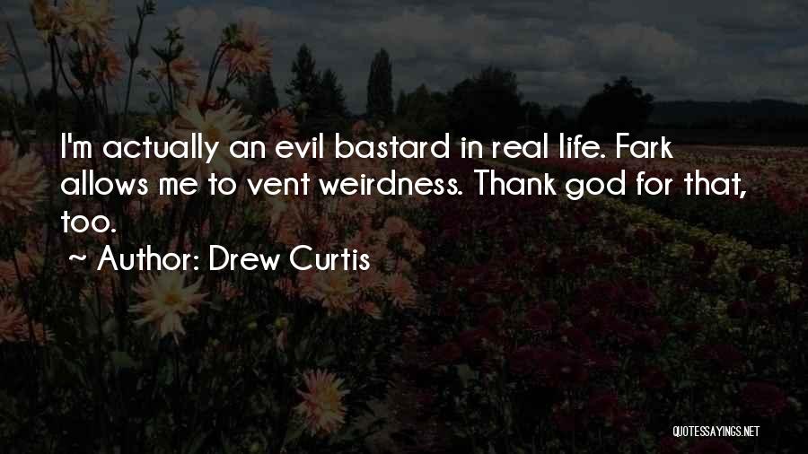 Drew Curtis Quotes: I'm Actually An Evil Bastard In Real Life. Fark Allows Me To Vent Weirdness. Thank God For That, Too.