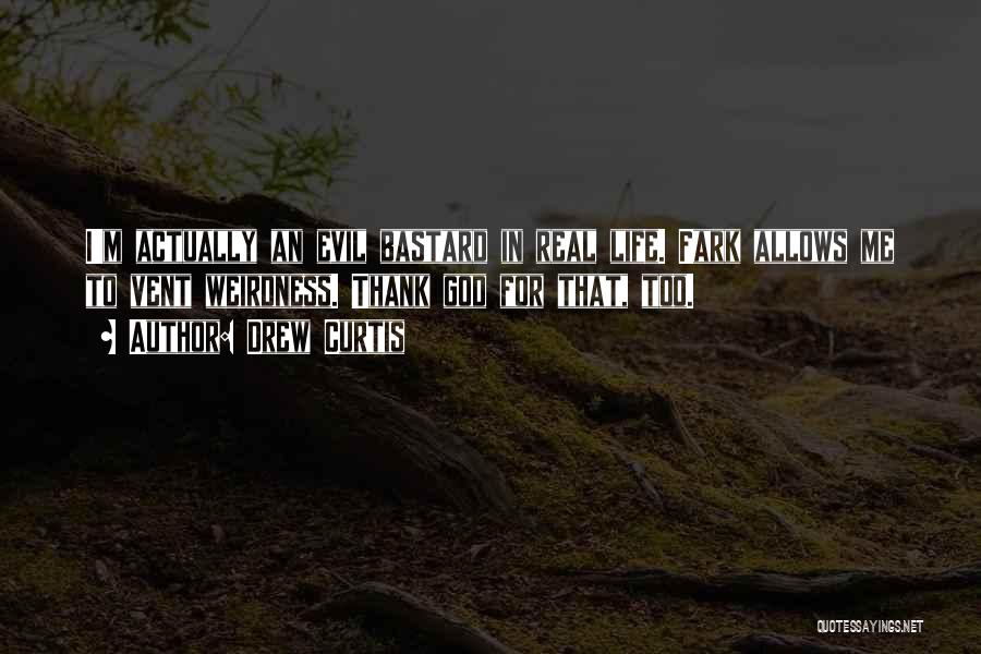 Drew Curtis Quotes: I'm Actually An Evil Bastard In Real Life. Fark Allows Me To Vent Weirdness. Thank God For That, Too.
