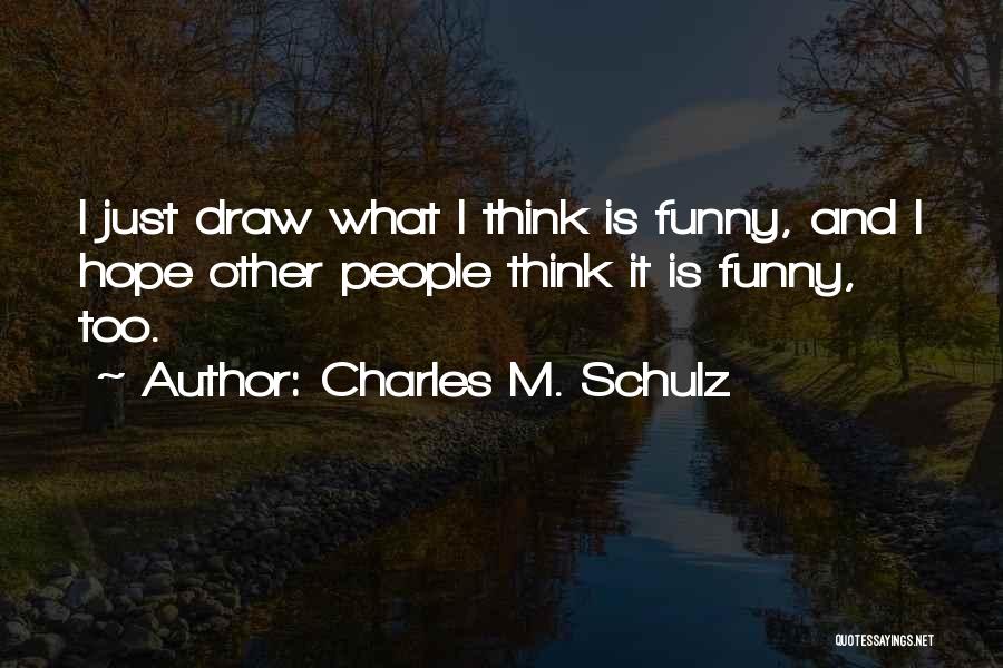 Charles M. Schulz Quotes: I Just Draw What I Think Is Funny, And I Hope Other People Think It Is Funny, Too.